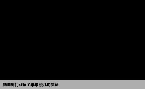 热血蜀门sf玩了半年 说几句实话