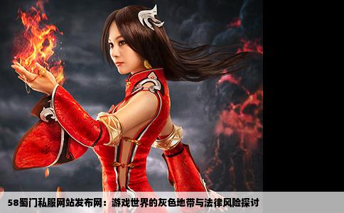 58蜀门私服网站发布网：游戏世界的灰色地带与法律风险探讨